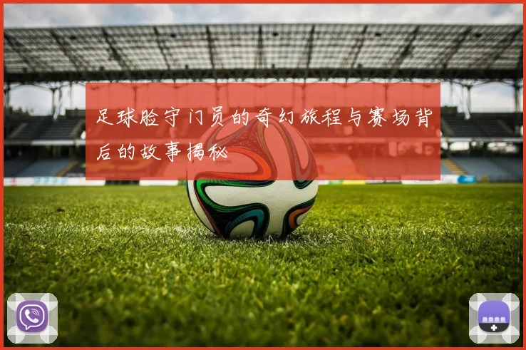 足球脸守门员的奇幻旅程与赛场背后的故事揭秘