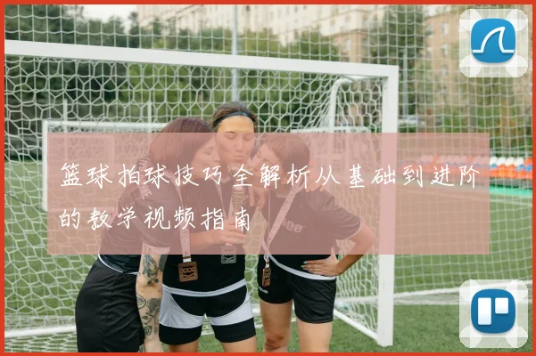 篮球拍球技巧全解析从基础到进阶的教学视频指南