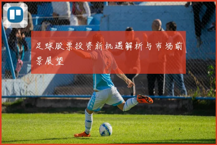 足球股票投资新机遇解析与市场前景展望