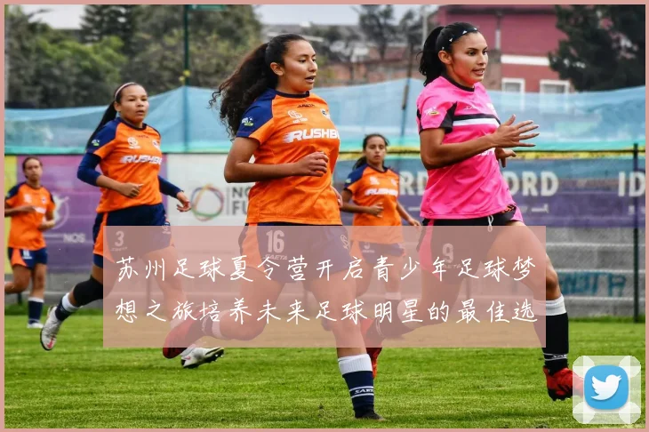 苏州足球夏令营开启青少年足球梦想之旅培养未来足球明星的最佳选择
